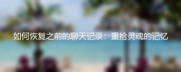 如何恢复之前的聊天记录：重拾灵魂的记忆