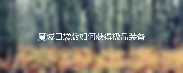 魔域口袋版如何获得极品装备