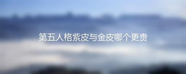 第五人格紫皮与金皮哪个更贵