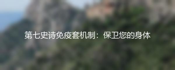 第七史诗免疫套机制：保卫您的身体