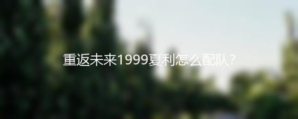 重返未来1999夏利怎么配队？