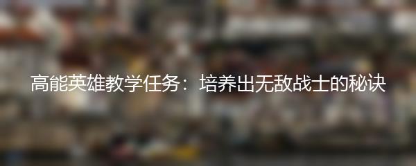 高能英雄教学任务：培养出无敌战士的秘诀