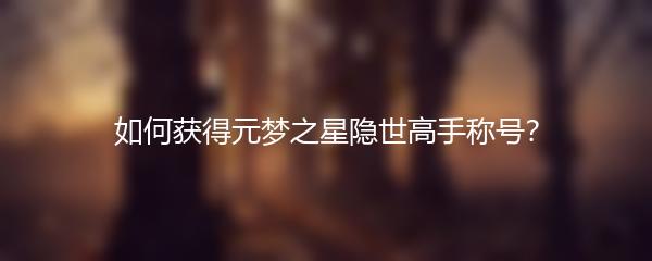 如何获得元梦之星隐世高手称号？