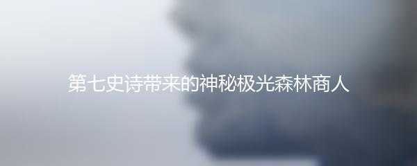 第七史诗带来的神秘极光森林商人