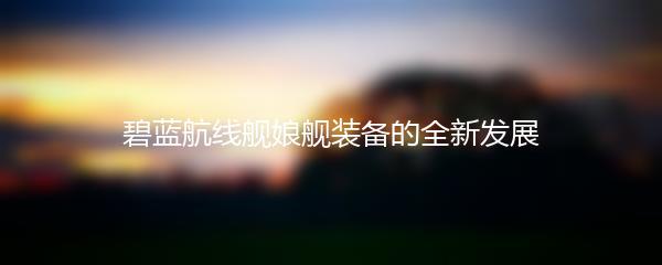 碧蓝航线舰娘舰装备的全新发展