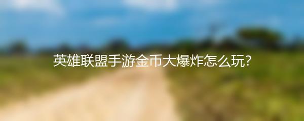 英雄联盟手游金币大爆炸怎么玩？