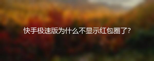 快手极速版为什么不显示红包圈了？
