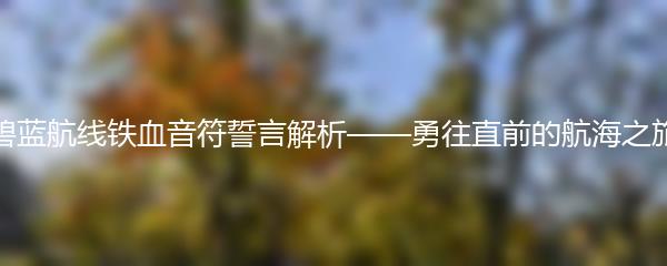 碧蓝航线铁血音符誓言解析——勇往直前的航海之旅