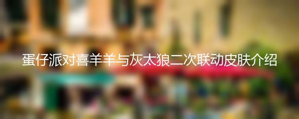 蛋仔派对喜羊羊与灰太狼二次联动皮肤介绍