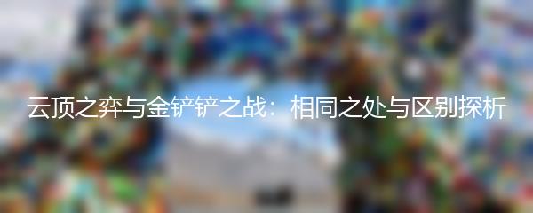 云顶之弈与金铲铲之战：相同之处与区别探析