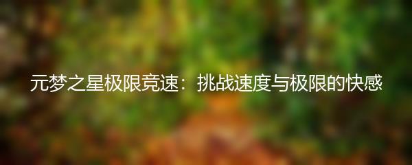 元梦之星极限竞速：挑战速度与极限的快感