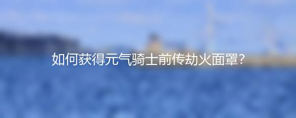 如何获得元气骑士前传劫火面罩？