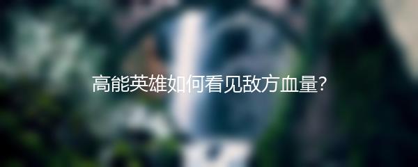 高能英雄如何看见敌方血量？