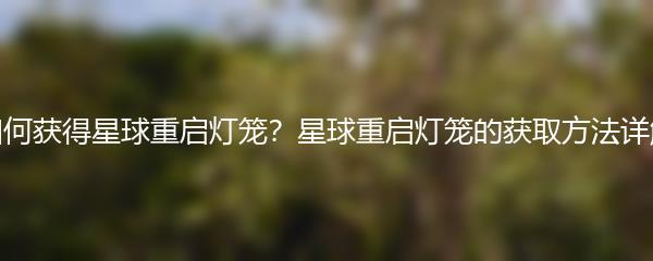 如何获得星球重启灯笼？星球重启灯笼的获取方法详解
