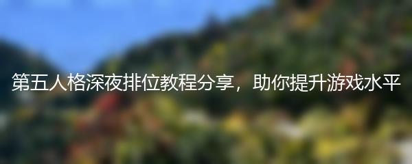 第五人格深夜排位教程分享，助你提升游戏水平