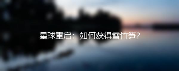 星球重启：如何获得雪竹笋？