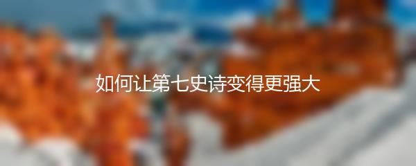 如何让第七史诗变得更强大