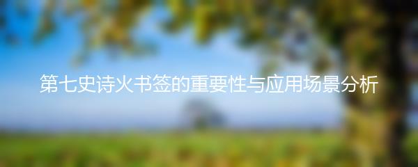 第七史诗火书签的重要性与应用场景分析