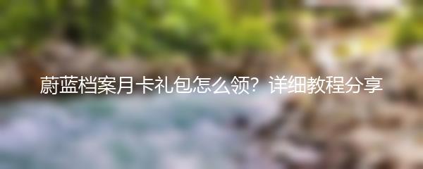 蔚蓝档案月卡礼包怎么领？详细教程分享