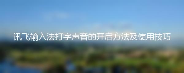 讯飞输入法打字声音的开启方法及使用技巧