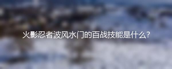 火影忍者波风水门的百战技能是什么？