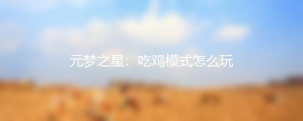 元梦之星：吃鸡模式怎么玩