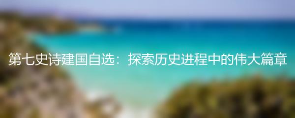 第七史诗建国自选：探索历史进程中的伟大篇章