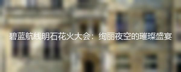 碧蓝航线明石花火大会：绚丽夜空的璀璨盛宴