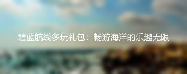 碧蓝航线多玩礼包：畅游海洋的乐趣无限