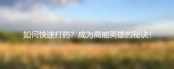 如何快速打药？成为高能英雄的秘诀！