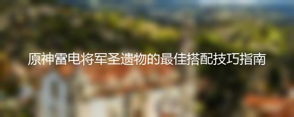 原神雷电将军圣遗物的最佳搭配技巧指南