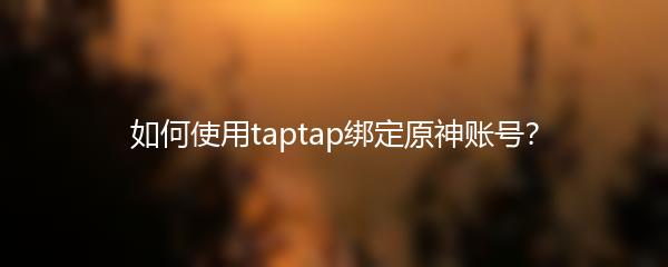 如何使用taptap绑定原神账号？
