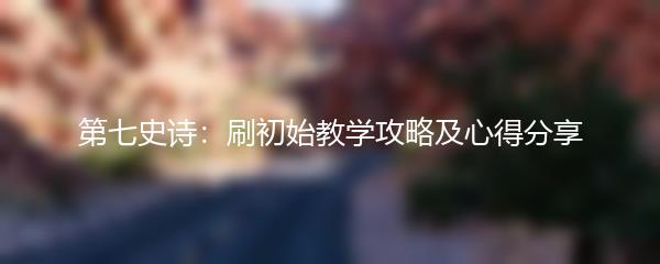 第七史诗：刷初始教学攻略及心得分享