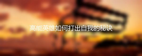 高能英雄如何打出自我的秘诀