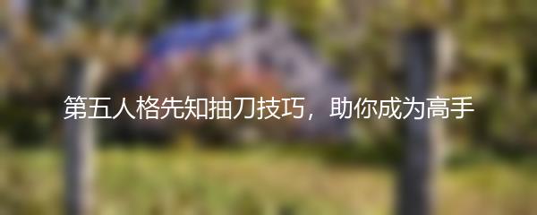 第五人格先知抽刀技巧，助你成为高手