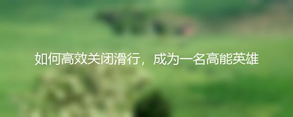 如何高效关闭滑行，成为一名高能英雄