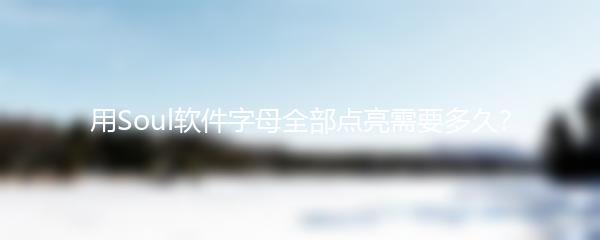 用Soul软件字母全部点亮需要多久？