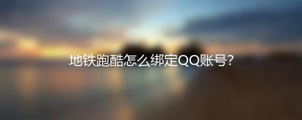 地铁跑酷怎么绑定QQ账号？