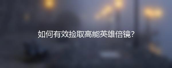 如何有效捡取高能英雄倍镜？