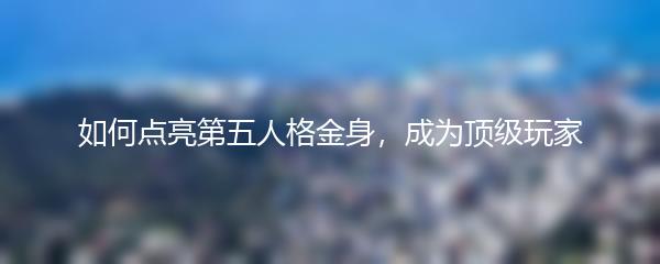 如何点亮第五人格金身，成为顶级玩家