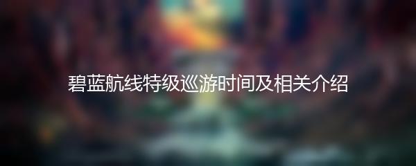 碧蓝航线特级巡游时间及相关介绍