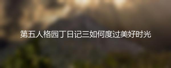 第五人格园丁日记三如何度过美好时光