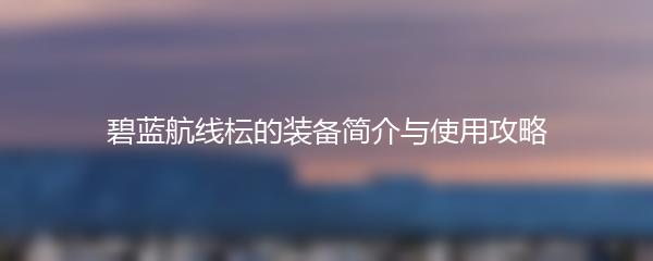 碧蓝航线枟的装备简介与使用攻略