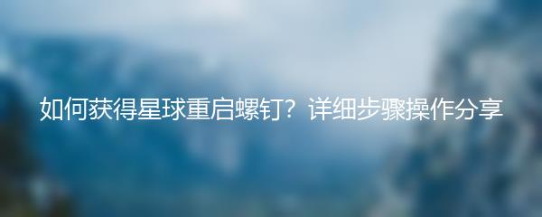 如何获得星球重启螺钉？详细步骤操作分享