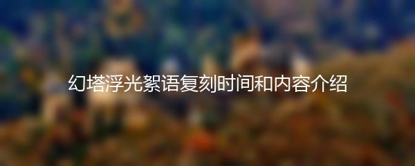 幻塔浮光絮语复刻时间和内容介绍