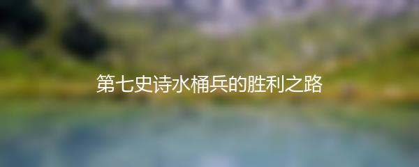 第七史诗水桶兵的胜利之路