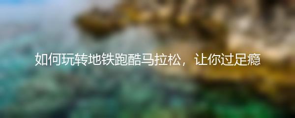 如何玩转地铁跑酷马拉松，让你过足瘾