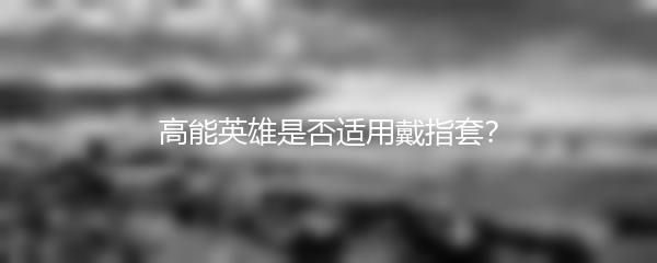 高能英雄是否适用戴指套？