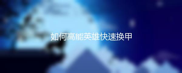 如何高能英雄快速换甲