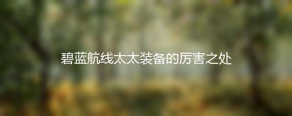 碧蓝航线太太装备的厉害之处